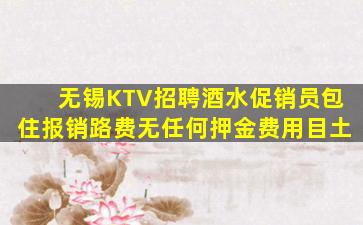 无锡KTV招聘酒水促销员包住报销路费无任何押金费用目土